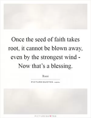 Once the seed of faith takes root, it cannot be blown away, even by the strongest wind - Now that’s a blessing Picture Quote #1