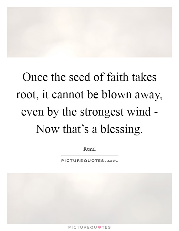 Once the seed of faith takes root, it cannot be blown away, even by the strongest wind - Now that's a blessing. Picture Quote #1