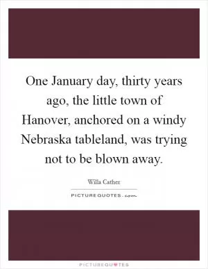 One January day, thirty years ago, the little town of Hanover, anchored on a windy Nebraska tableland, was trying not to be blown away Picture Quote #1