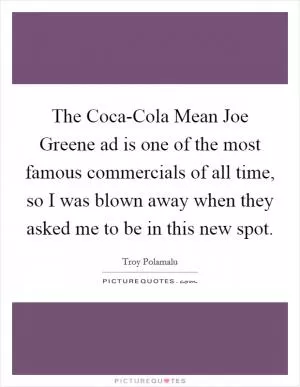 The Coca-Cola Mean Joe Greene ad is one of the most famous commercials of all time, so I was blown away when they asked me to be in this new spot Picture Quote #1