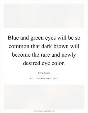 Blue and green eyes will be so common that dark brown will become the rare and newly desired eye color Picture Quote #1