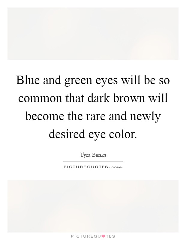 Blue and green eyes will be so common that dark brown will become the rare and newly desired eye color. Picture Quote #1