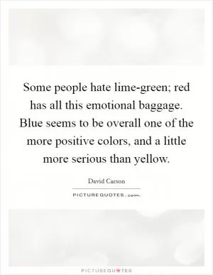 Some people hate lime-green; red has all this emotional baggage. Blue seems to be overall one of the more positive colors, and a little more serious than yellow Picture Quote #1