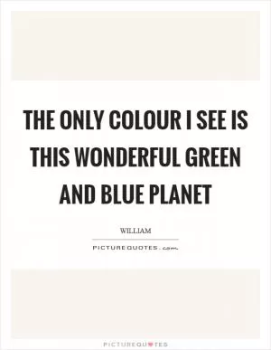 The only colour I see is this wonderful green and blue planet Picture Quote #1