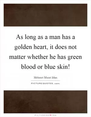 As long as a man has a golden heart, it does not matter whether he has green blood or blue skin! Picture Quote #1