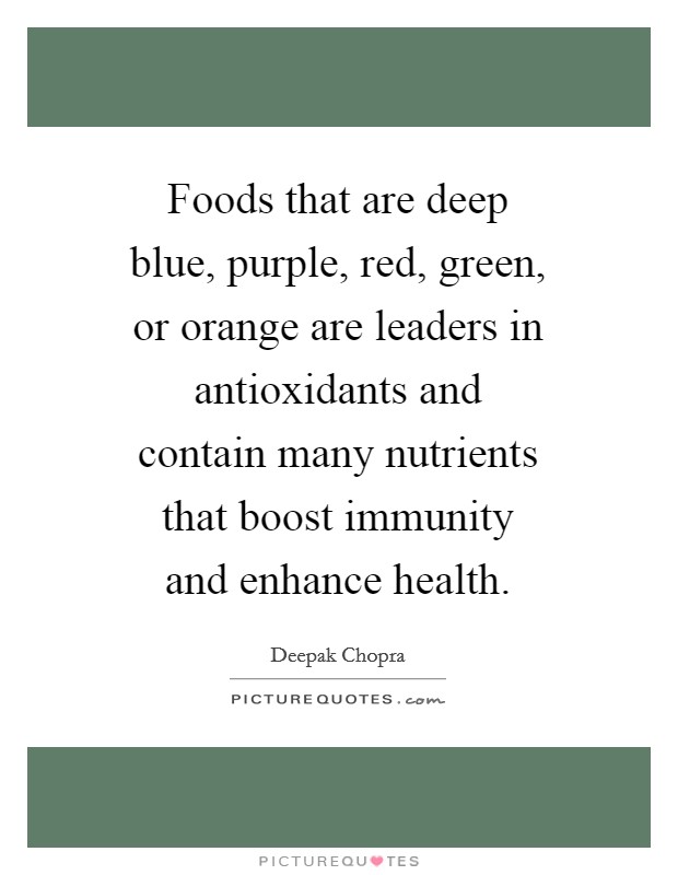 Foods that are deep blue, purple, red, green, or orange are leaders in antioxidants and contain many nutrients that boost immunity and enhance health. Picture Quote #1