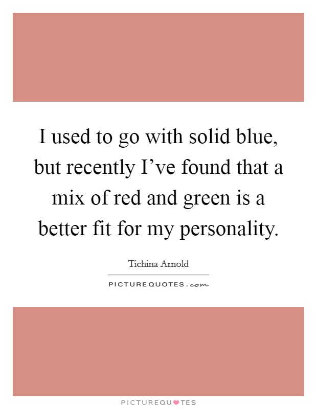 I used to go with solid blue, but recently I've found that a mix of red and green is a better fit for my personality. Picture Quote #1
