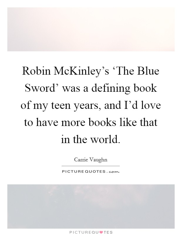 Robin McKinley's ‘The Blue Sword' was a defining book of my teen years, and I'd love to have more books like that in the world. Picture Quote #1