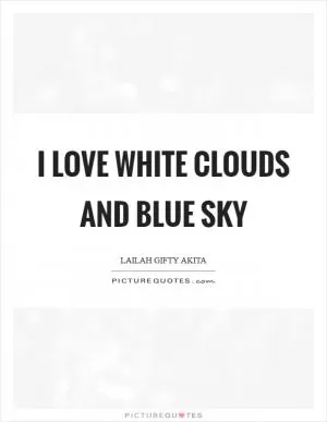 I love white clouds and blue sky Picture Quote #1