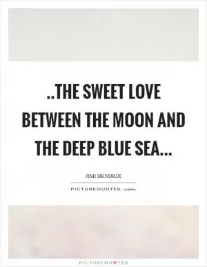 ..the sweet love between the moon and the deep blue sea Picture Quote #1