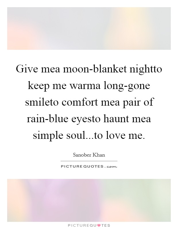 Give mea moon-blanket nightto keep me warma long-gone smileto comfort mea pair of rain-blue eyesto haunt mea simple soul...to love me. Picture Quote #1