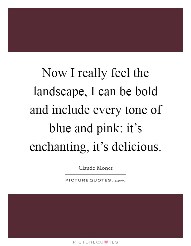 Now I really feel the landscape, I can be bold and include every tone of blue and pink: it's enchanting, it's delicious. Picture Quote #1