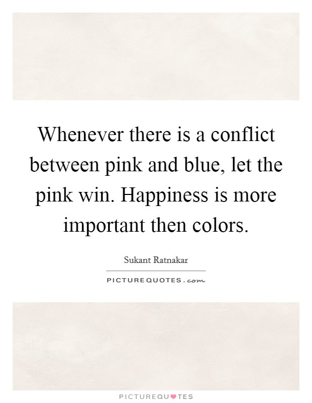 Whenever there is a conflict between pink and blue, let the pink win. Happiness is more important then colors. Picture Quote #1