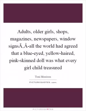 Adults, older girls, shops, magazines, newspapers, window signsÃ‚Â-all the world had agreed that a blue-eyed, yellow-haired, pink-skinned doll was what every girl child treasured Picture Quote #1