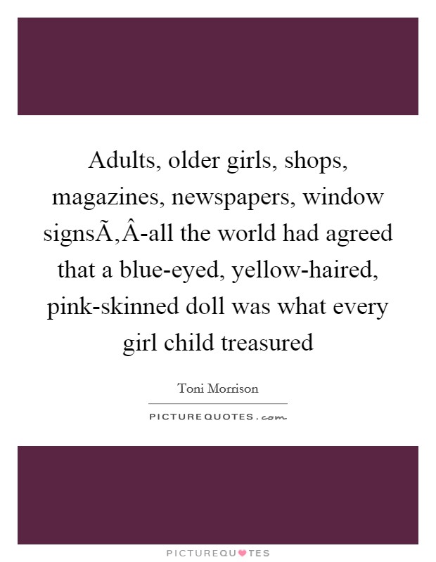 Adults, older girls, shops, magazines, newspapers, window signsÃ‚Â-all the world had agreed that a blue-eyed, yellow-haired, pink-skinned doll was what every girl child treasured Picture Quote #1