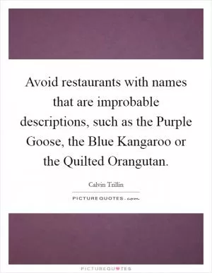 Avoid restaurants with names that are improbable descriptions, such as the Purple Goose, the Blue Kangaroo or the Quilted Orangutan Picture Quote #1