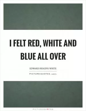 I felt red, white and blue all over Picture Quote #1