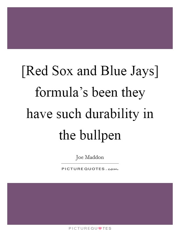 [Red Sox and Blue Jays] formula's been they have such durability in the bullpen Picture Quote #1
