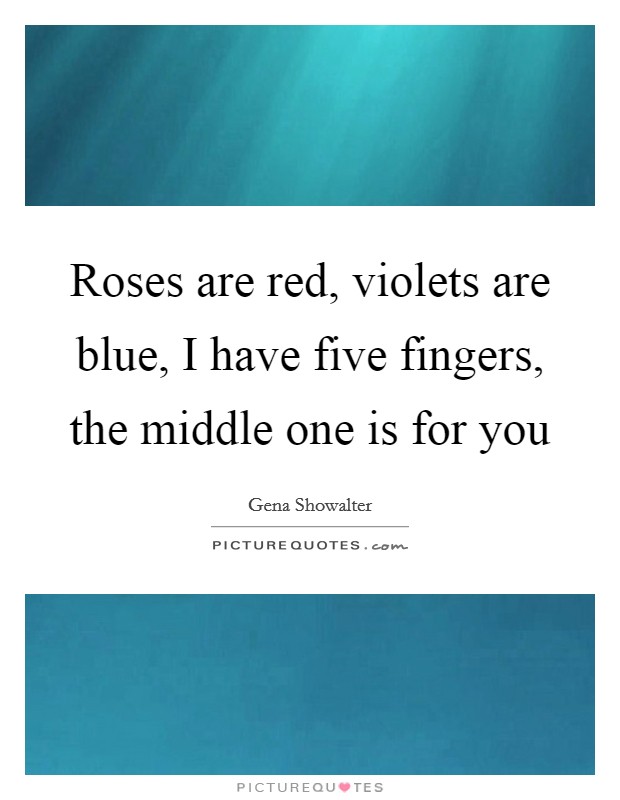Roses are red, violets are blue, I have five fingers, the middle one is for you Picture Quote #1