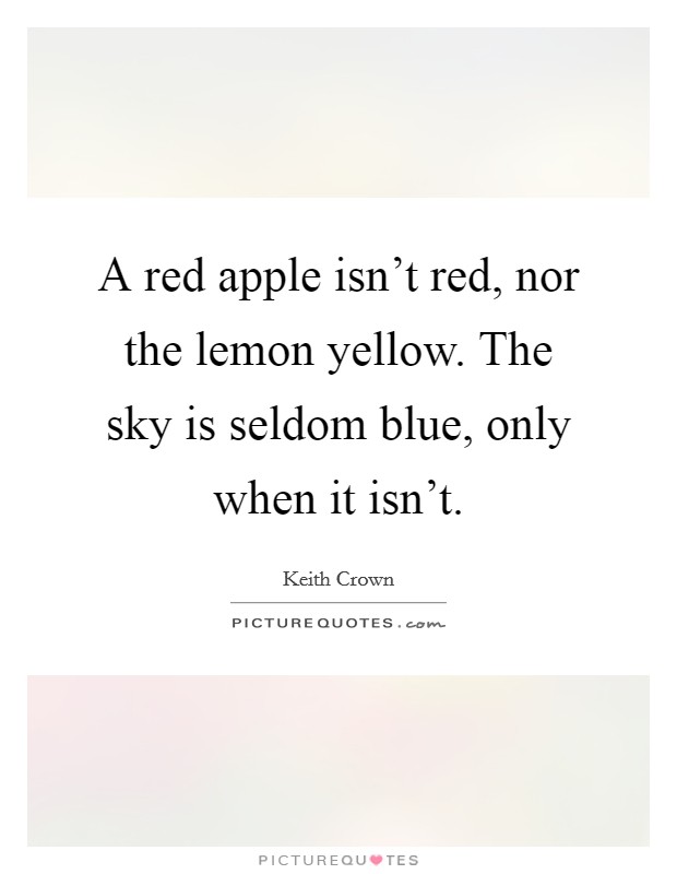 A red apple isn't red, nor the lemon yellow. The sky is seldom blue, only when it isn't. Picture Quote #1