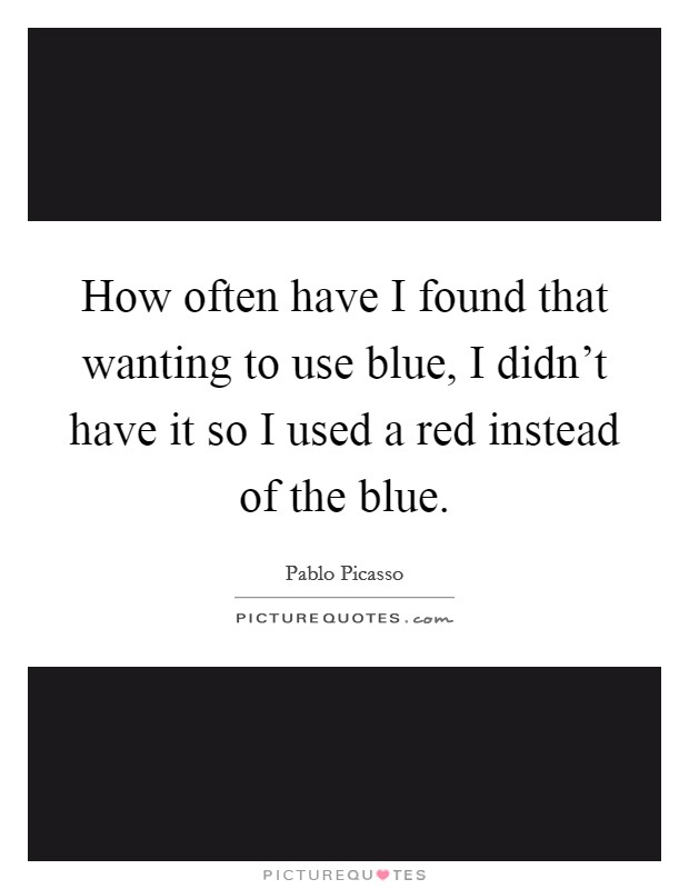 How often have I found that wanting to use blue, I didn't have it so I used a red instead of the blue. Picture Quote #1