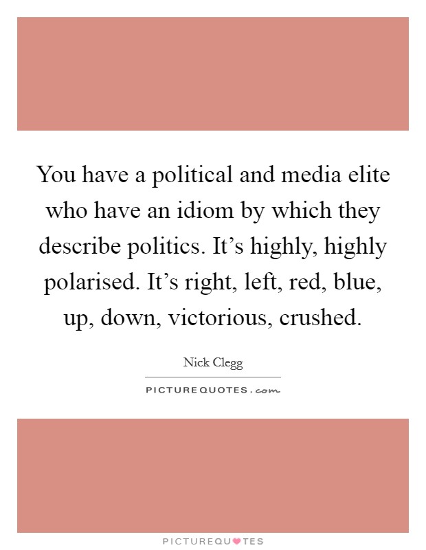 You have a political and media elite who have an idiom by which they describe politics. It's highly, highly polarised. It's right, left, red, blue, up, down, victorious, crushed. Picture Quote #1