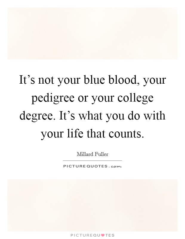 It's not your blue blood, your pedigree or your college degree. It's what you do with your life that counts. Picture Quote #1