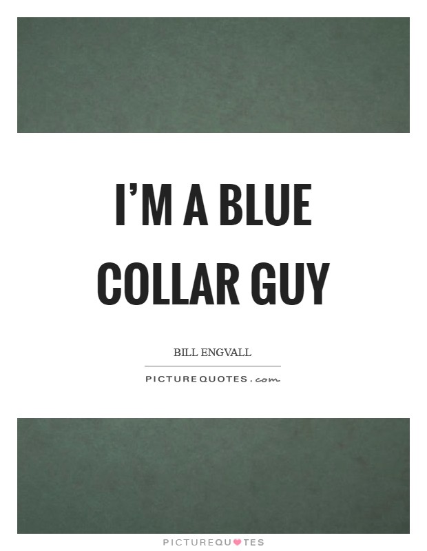 I'm a blue collar guy Picture Quote #1