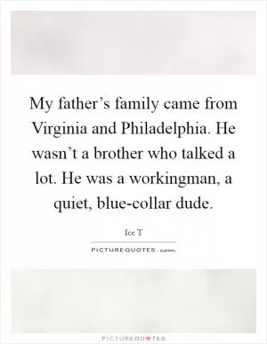 My father’s family came from Virginia and Philadelphia. He wasn’t a brother who talked a lot. He was a workingman, a quiet, blue-collar dude Picture Quote #1