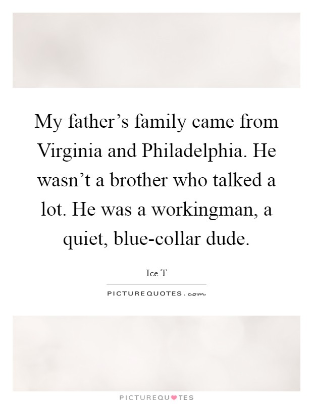 My father's family came from Virginia and Philadelphia. He wasn't a brother who talked a lot. He was a workingman, a quiet, blue-collar dude. Picture Quote #1