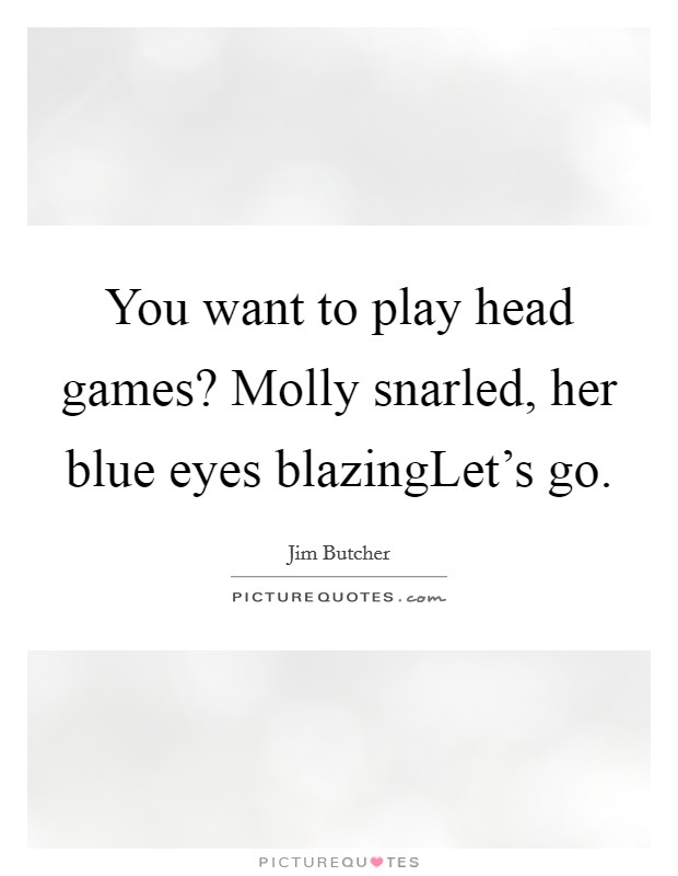 You want to play head games? Molly snarled, her blue eyes blazingLet's go. Picture Quote #1