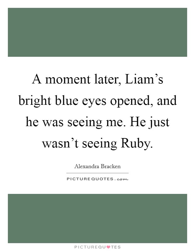 A moment later, Liam's bright blue eyes opened, and he was seeing me. He just wasn't seeing Ruby. Picture Quote #1