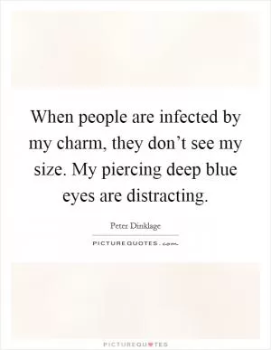 When people are infected by my charm, they don’t see my size. My piercing deep blue eyes are distracting Picture Quote #1