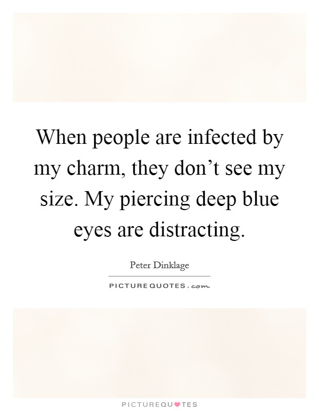 When people are infected by my charm, they don't see my size. My piercing deep blue eyes are distracting. Picture Quote #1