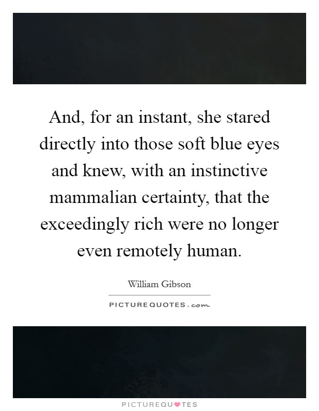 And, for an instant, she stared directly into those soft blue eyes and knew, with an instinctive mammalian certainty, that the exceedingly rich were no longer even remotely human. Picture Quote #1