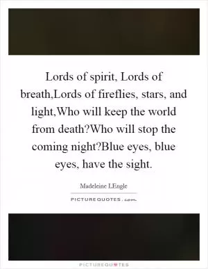 Lords of spirit, Lords of breath,Lords of fireflies, stars, and light,Who will keep the world from death?Who will stop the coming night?Blue eyes, blue eyes, have the sight Picture Quote #1