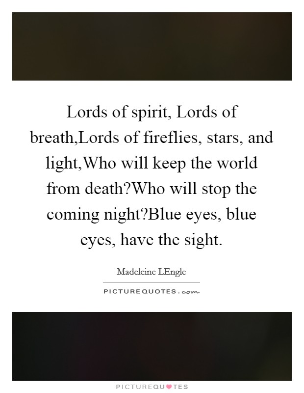 Lords of spirit, Lords of breath,Lords of fireflies, stars, and light,Who will keep the world from death?Who will stop the coming night?Blue eyes, blue eyes, have the sight. Picture Quote #1