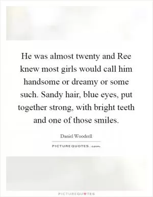 He was almost twenty and Ree knew most girls would call him handsome or dreamy or some such. Sandy hair, blue eyes, put together strong, with bright teeth and one of those smiles Picture Quote #1