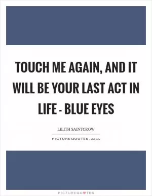 Touch me again, and it will be your last act in life - Blue Eyes Picture Quote #1
