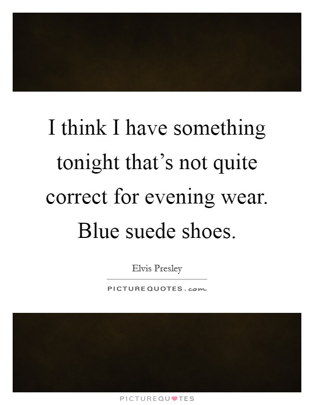 I think I have something tonight that's not quite correct for evening wear. Blue suede shoes. Picture Quote #1
