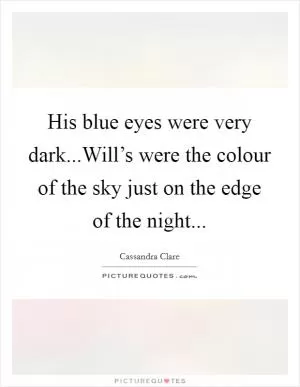 His blue eyes were very dark...Will’s were the colour of the sky just on the edge of the night Picture Quote #1