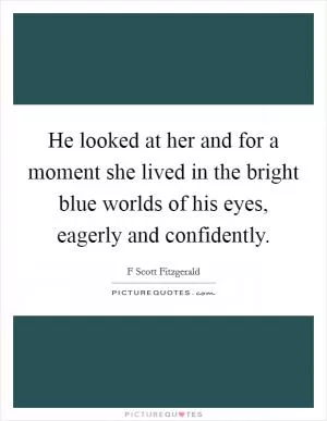 He looked at her and for a moment she lived in the bright blue worlds of his eyes, eagerly and confidently Picture Quote #1