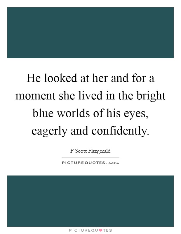 He looked at her and for a moment she lived in the bright blue worlds of his eyes, eagerly and confidently. Picture Quote #1
