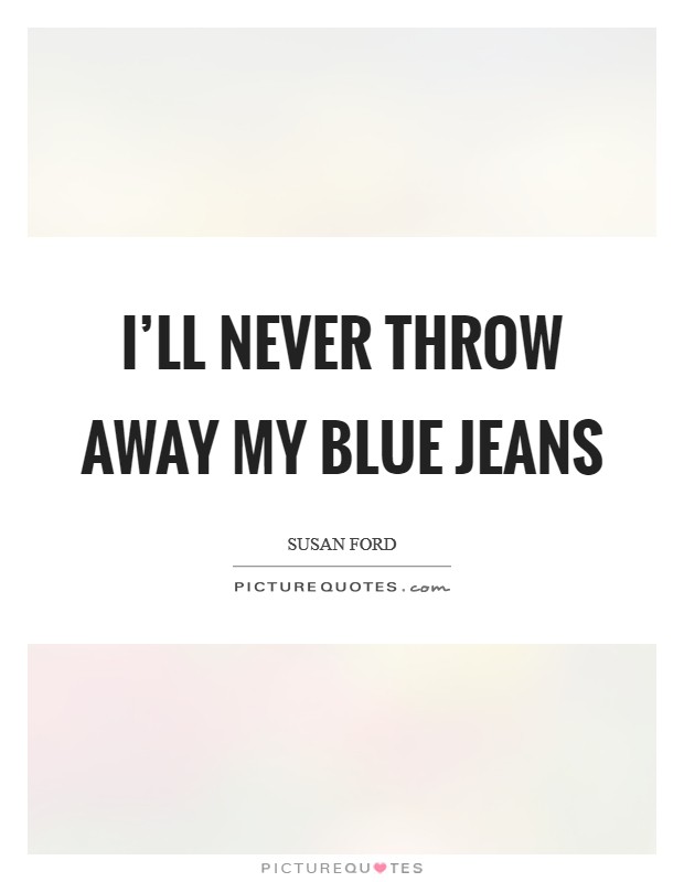 I'll never throw away my blue jeans Picture Quote #1