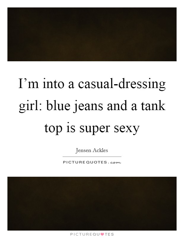 I'm into a casual-dressing girl: blue jeans and a tank top is super sexy Picture Quote #1