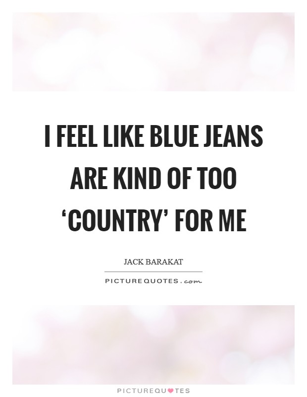I feel like blue jeans are kind of too ‘country' for me Picture Quote #1