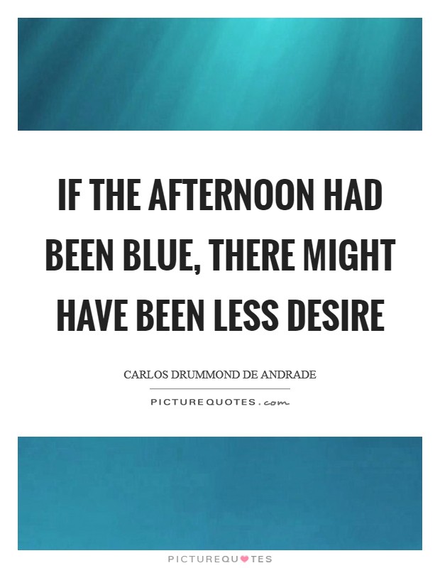 If the afternoon had been blue, there might have been less desire Picture Quote #1