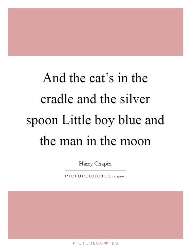And the cat's in the cradle and the silver spoon Little boy blue and the man in the moon Picture Quote #1