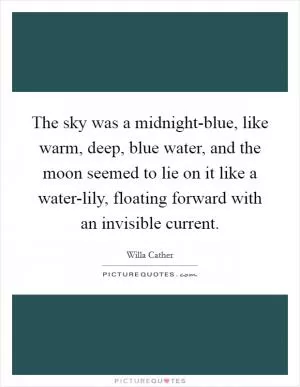 The sky was a midnight-blue, like warm, deep, blue water, and the moon seemed to lie on it like a water-lily, floating forward with an invisible current Picture Quote #1