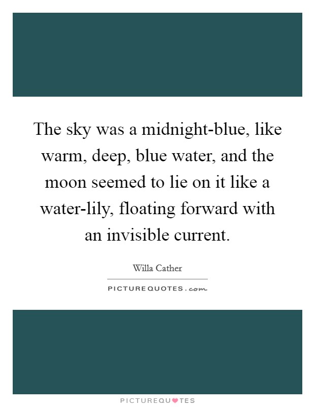 The sky was a midnight-blue, like warm, deep, blue water, and the moon seemed to lie on it like a water-lily, floating forward with an invisible current. Picture Quote #1